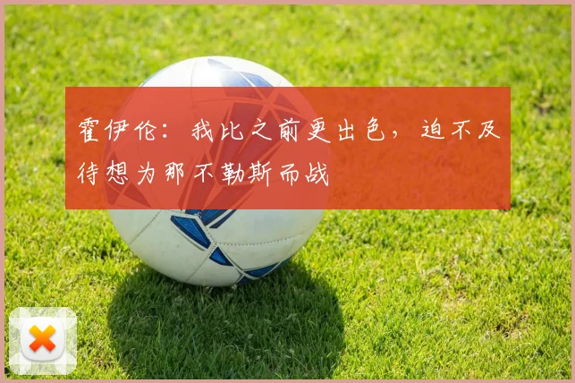 霍伊伦：我比之前更出色，迫不及待想为那不勒斯而战